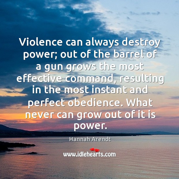 Violence can always destroy power; out of the barrel of a gun Hannah Arendt Picture Quote