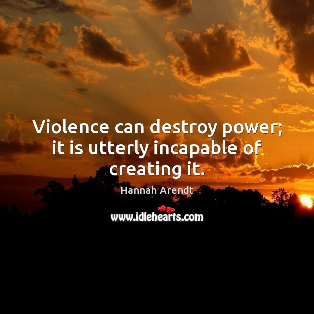 Violence can destroy power; it is utterly incapable of creating it. Hannah Arendt Picture Quote