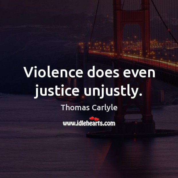 Violence does even justice unjustly. Thomas Carlyle Picture Quote