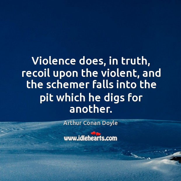 Violence does, in truth, recoil upon the violent, and the schemer falls into the pit which he digs for another. Image
