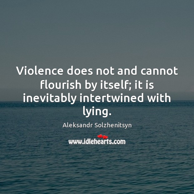 Violence does not and cannot flourish by itself; it is inevitably intertwined with lying. Aleksandr Solzhenitsyn Picture Quote