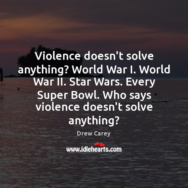 Violence doesn’t solve anything? World War I. World War II. Star Wars. Drew Carey Picture Quote