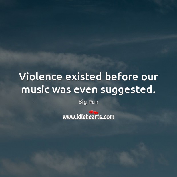 Violence existed before our music was even suggested. Big Pun Picture Quote