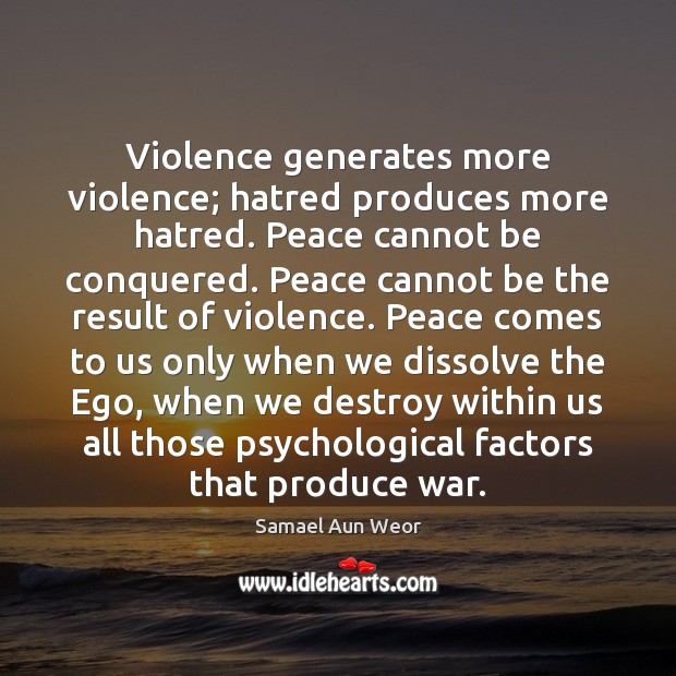Violence generates more violence; hatred produces more hatred. Peace cannot be conquered. Samael Aun Weor Picture Quote