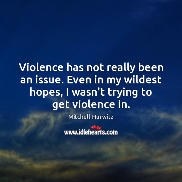 Violence has not really been an issue. Even in my wildest hopes, Mitchell Hurwitz Picture Quote