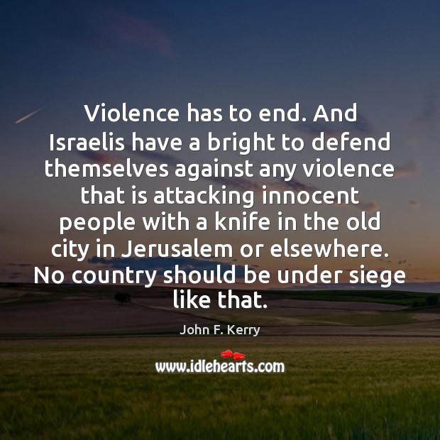 Violence has to end. And Israelis have a bright to defend themselves John F. Kerry Picture Quote