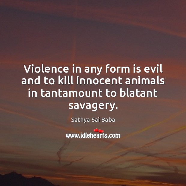 Violence in any form is evil and to kill innocent animals in Sathya Sai Baba Picture Quote