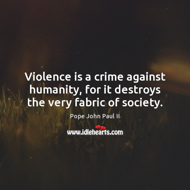 Violence is a crime against humanity, for it destroys the very fabric of society. Pope John Paul II Picture Quote