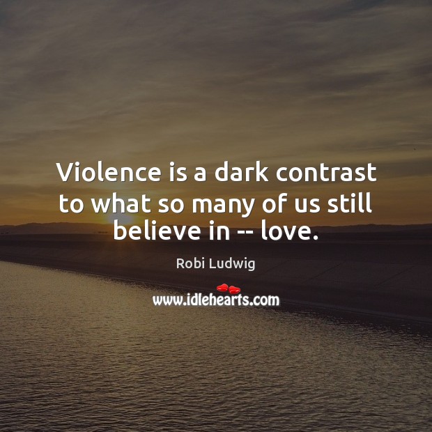 Violence is a dark contrast to what so many of us still believe in — love. Image