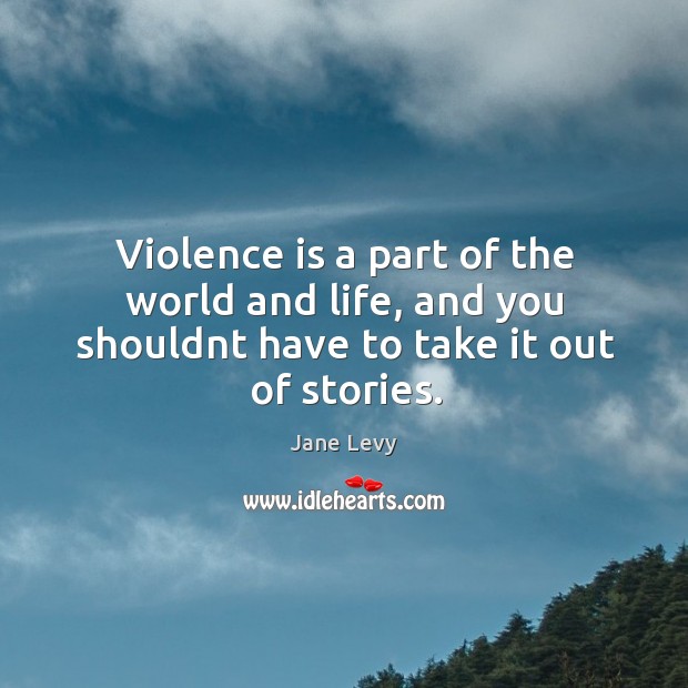 Violence is a part of the world and life, and you shouldnt have to take it out of stories. Jane Levy Picture Quote