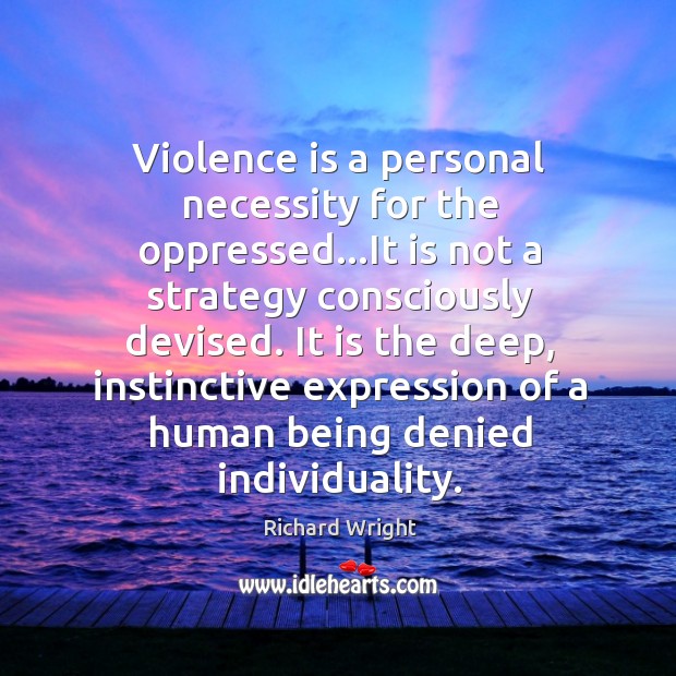 Violence is a personal necessity for the oppressed…It is not a Richard Wright Picture Quote