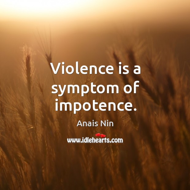 Violence is a symptom of impotence. Anais Nin Picture Quote