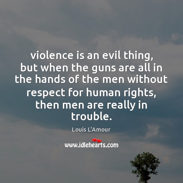 Violence is an evil thing, but when the guns are all in Louis L’Amour Picture Quote