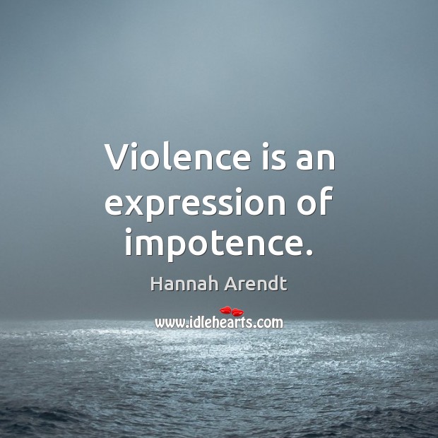 Violence is an expression of impotence. Hannah Arendt Picture Quote