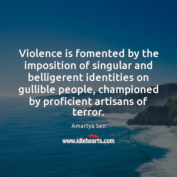 Violence is fomented by the imposition of singular and belligerent identities on Amartya Sen Picture Quote