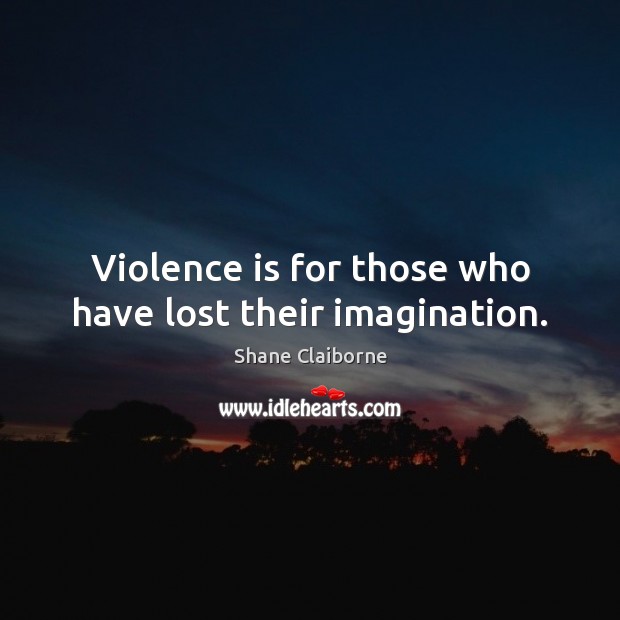 Violence is for those who have lost their imagination. Shane Claiborne Picture Quote