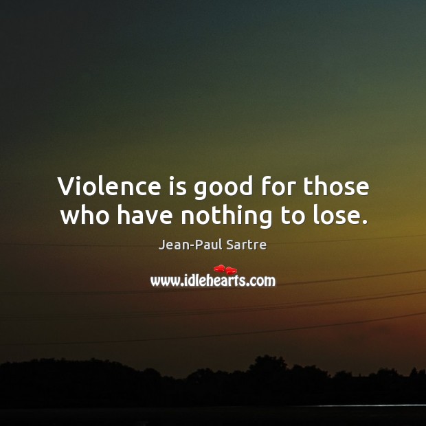 Violence is good for those who have nothing to lose. Jean-Paul Sartre Picture Quote