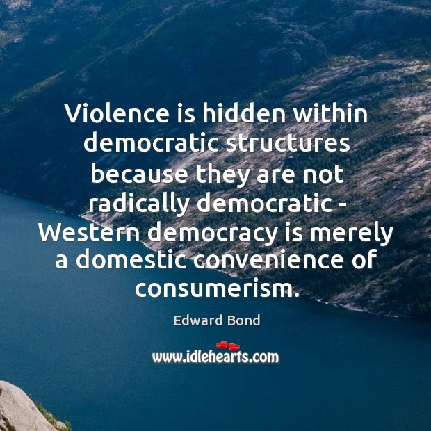 Violence is hidden within democratic structures because they are not radically democratic Edward Bond Picture Quote