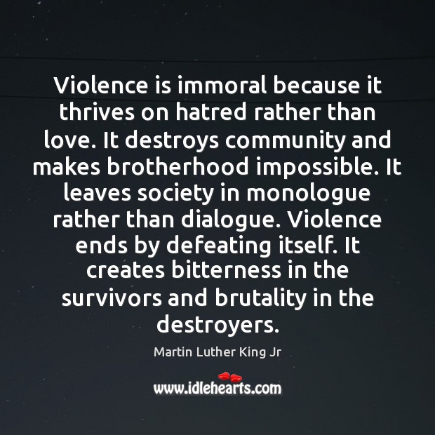 Violence is immoral because it thrives on hatred rather than love. It Martin Luther King Jr Picture Quote