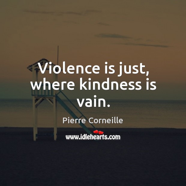 Violence is just, where kindness is vain. Pierre Corneille Picture Quote