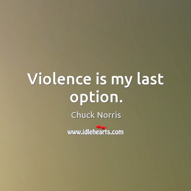 Violence is my last option. Chuck Norris Picture Quote