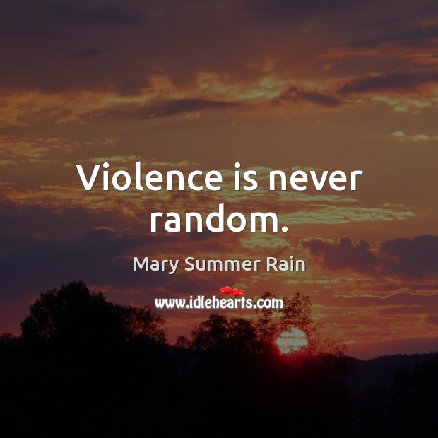 Violence is never random. Mary Summer Rain Picture Quote