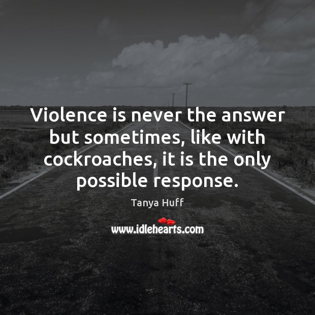 Violence is never the answer but sometimes, like with cockroaches, it is Tanya Huff Picture Quote