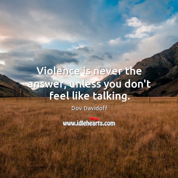 Violence is never the answer, unless you don’t feel like talking. Dov Davidoff Picture Quote