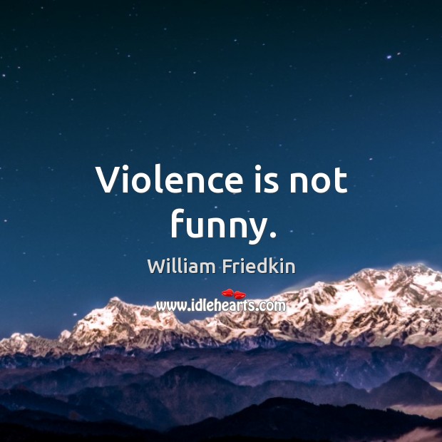 Violence is not funny. William Friedkin Picture Quote