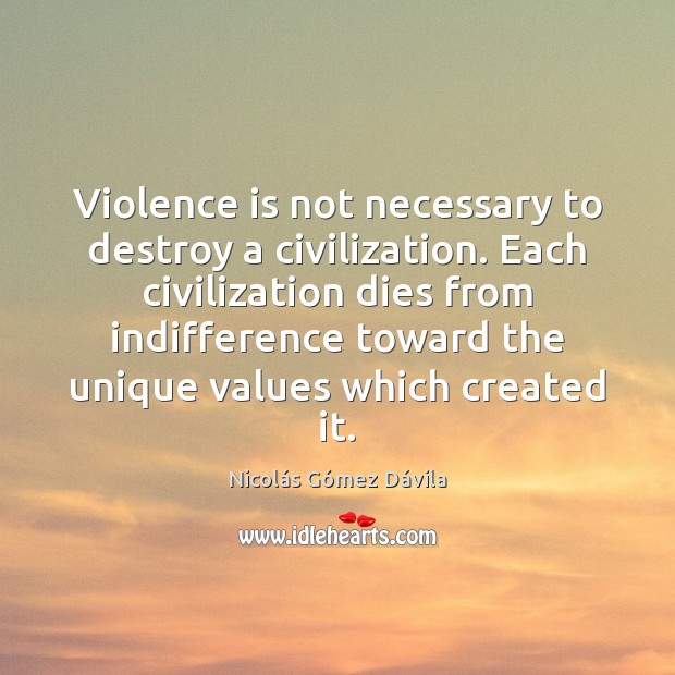 Violence is not necessary to destroy a civilization. Each civilization dies from Nicolás Gómez Dávila Picture Quote