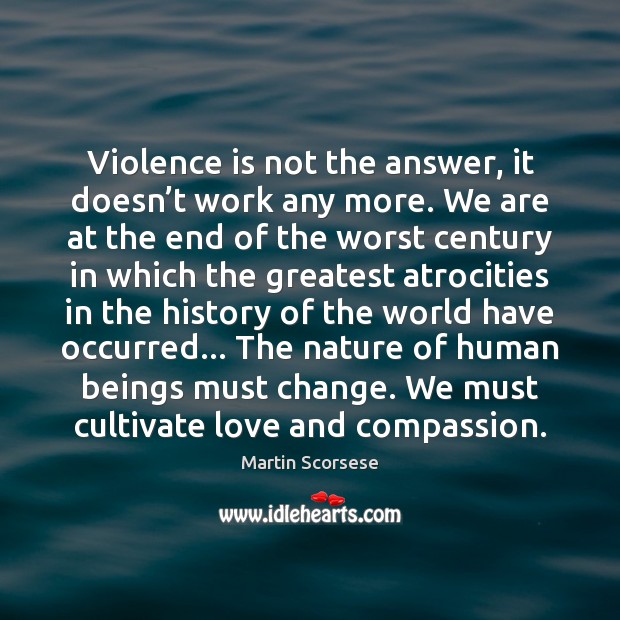 Violence is not the answer, it doesn’t work any more. We Martin Scorsese Picture Quote