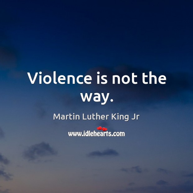 Violence is not the way. Martin Luther King Jr Picture Quote