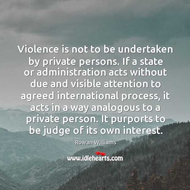 Violence is not to be undertaken by private persons. If a state or administration acts Rowan Williams Picture Quote