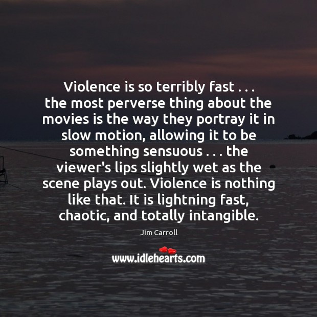 Violence is so terribly fast . . . the most perverse thing about the movies Jim Carroll Picture Quote