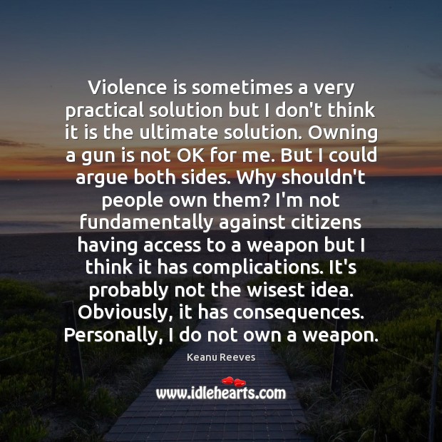 Violence is sometimes a very practical solution but I don’t think it Keanu Reeves Picture Quote