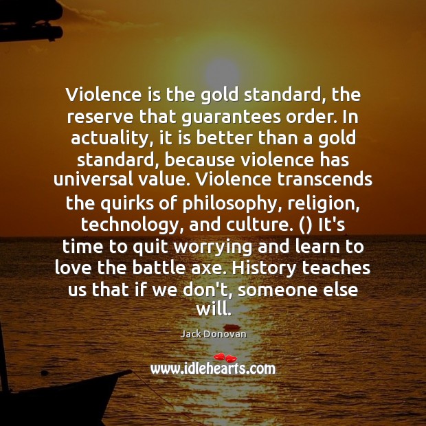 Violence is the gold standard, the reserve that guarantees order. In actuality, Jack Donovan Picture Quote