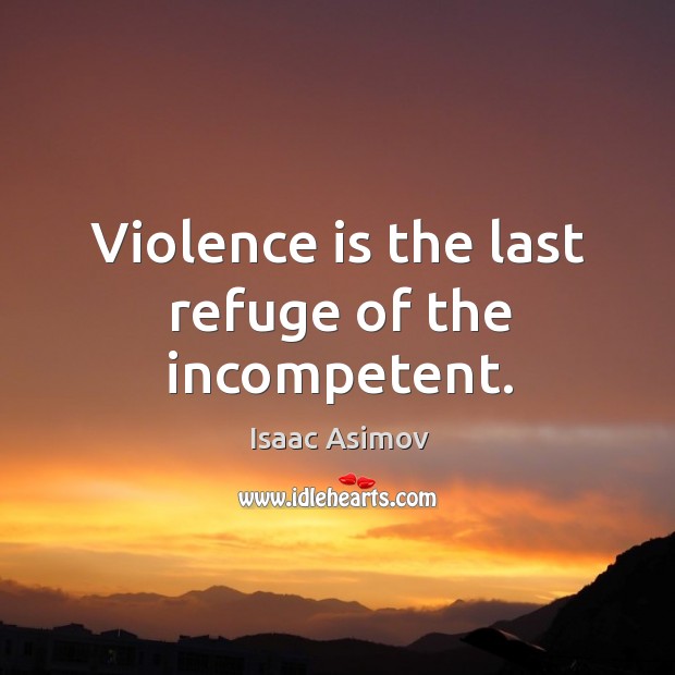 Violence is the last refuge of the incompetent. Isaac Asimov Picture Quote