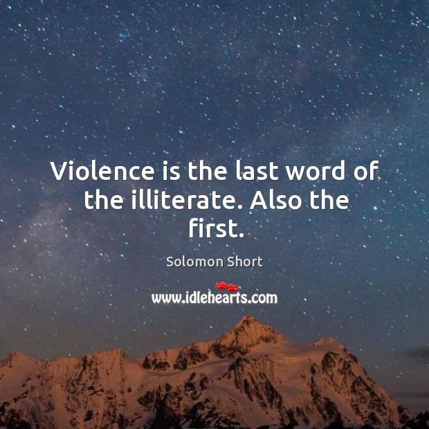 Violence is the last word of the illiterate. Also the first. Solomon Short Picture Quote