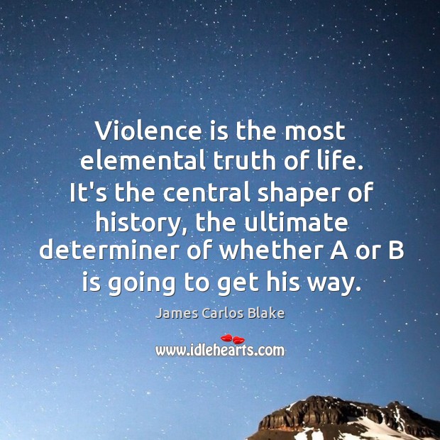 Violence is the most elemental truth of life. It’s the central shaper Image