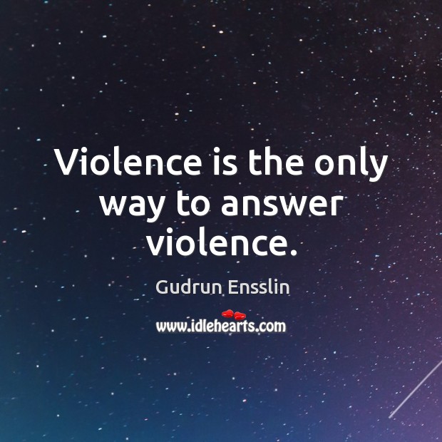 Violence is the only way to answer violence. Gudrun Ensslin Picture Quote