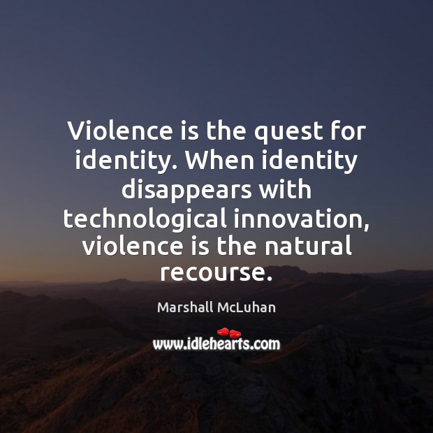 Violence is the quest for identity. When identity disappears with technological innovation, Marshall McLuhan Picture Quote