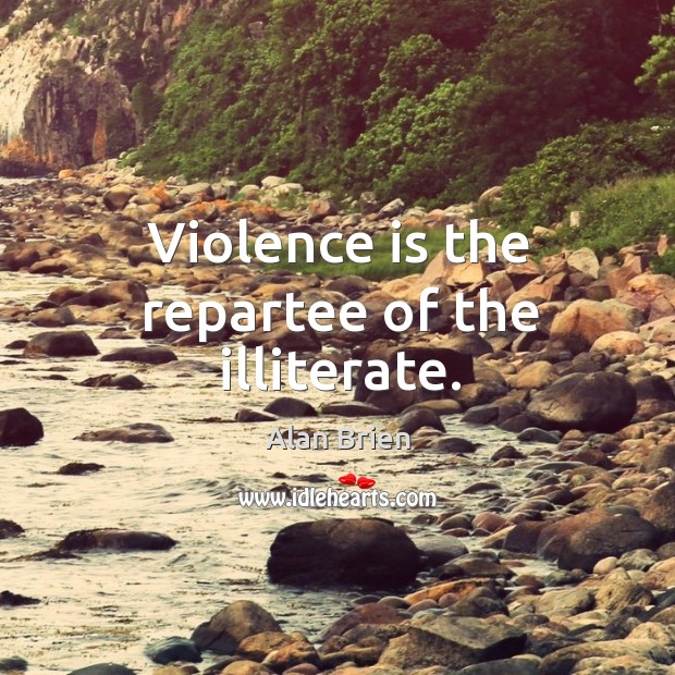 Violence is the repartee of the illiterate. Alan Brien Picture Quote