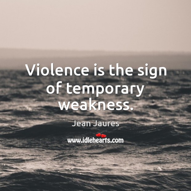 Violence is the sign of temporary weakness. Jean Jaures Picture Quote