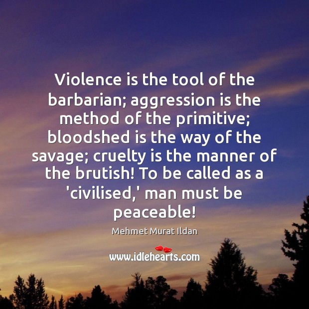 Violence is the tool of the barbarian; aggression is the method of Image