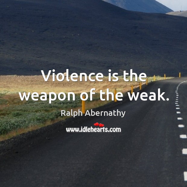 Violence is the weapon of the weak. Ralph Abernathy Picture Quote