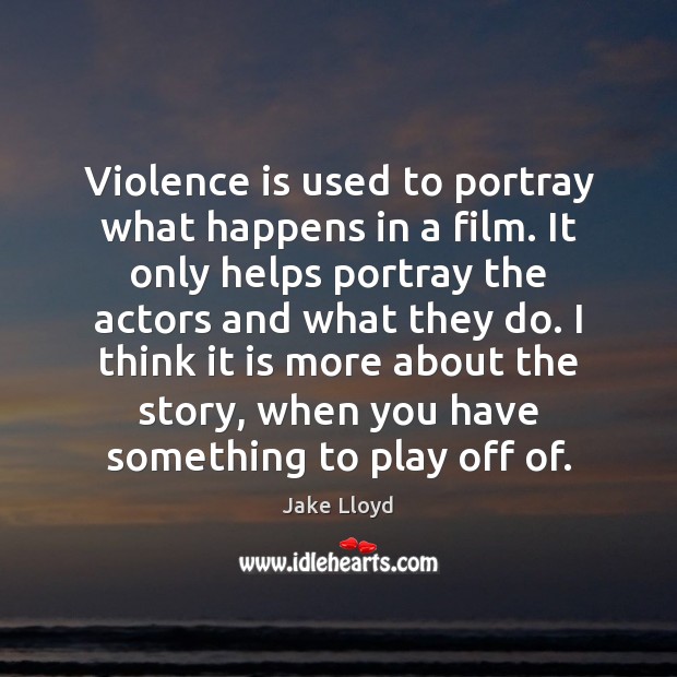 Violence is used to portray what happens in a film. It only Jake Lloyd Picture Quote