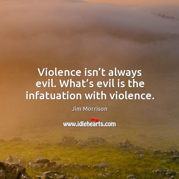 Violence isn’t always evil. What’s evil is the infatuation with violence. Jim Morrison Picture Quote