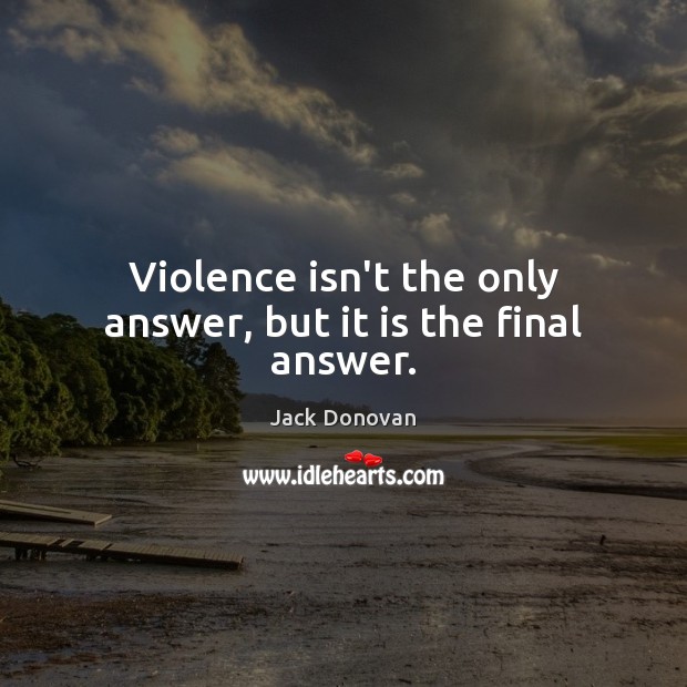 Violence isn’t the only answer, but it is the final answer. Image