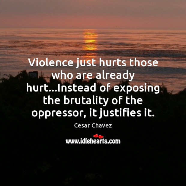 Violence just hurts those who are already hurt…Instead of exposing the Cesar Chavez Picture Quote