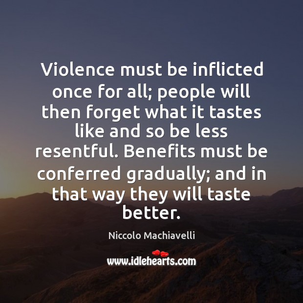 Violence must be inflicted once for all; people will then forget what Niccolo Machiavelli Picture Quote